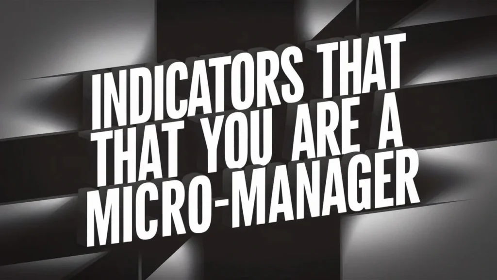 Top 7 Critical Indicators That You Are a Micromanager: How to Fix It 10 Indicators That You Are a Micromanager