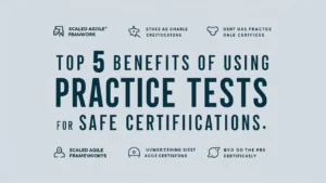Top 5 Benefits of Using Practice Tests for SAFe Certifications: How to Maximize Your Study Efficiency